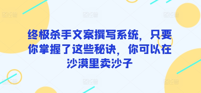 终极杀手文案撰写系统，只要你掌握了这些秘诀，你可以在沙漠里卖沙子-轻创社