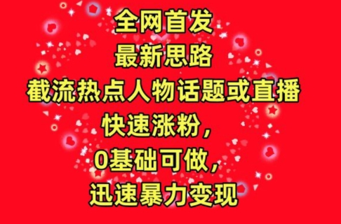 全网首发，截流热点人物话题或直播，快速涨粉，0基础可做，迅速暴力变现【揭秘】-轻创社