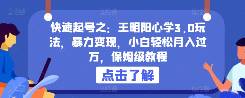 快速起号之：王明阳心学3.0玩法，暴力变现，小白轻松月入过万，保姆级教程【揭秘】-轻创社