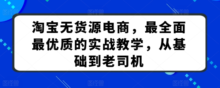 淘宝无货源电商，最全面最优质的实战教学，从基础到老司机-轻创社