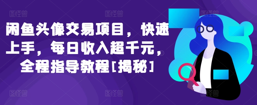 闲鱼头像交易项目，快速上手，每日收入超千元，全程指导教程[揭秘]-轻创社