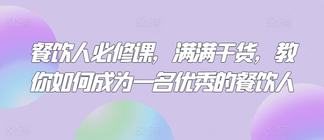 餐饮人必修课，满满干货，教你如何成为一名优秀的餐饮人-轻创社