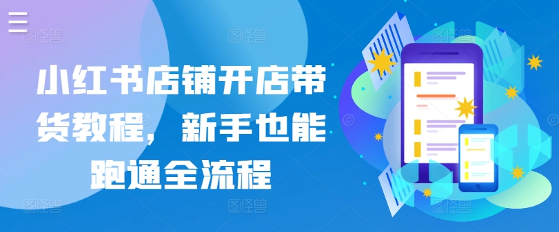 小红书店铺开店带货教程，新手也能跑通全流程-轻创社