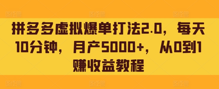 拼多多虚拟爆单打法2.0，每天10分钟，月产5000+，从0到1赚收益教程-轻创社