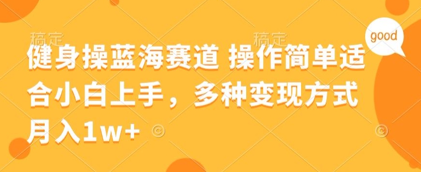 健身操蓝海赛道 操作简单 适合小白上手，多种变现方式，月入1W+【揭秘】-轻创社