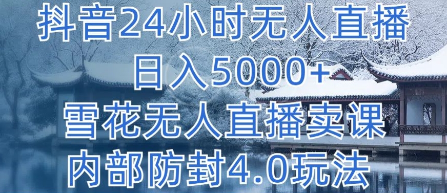 抖音24小时无人直播 日入5000+，雪花无人直播卖课，内部防封4.0玩法【揭秘】-轻创社