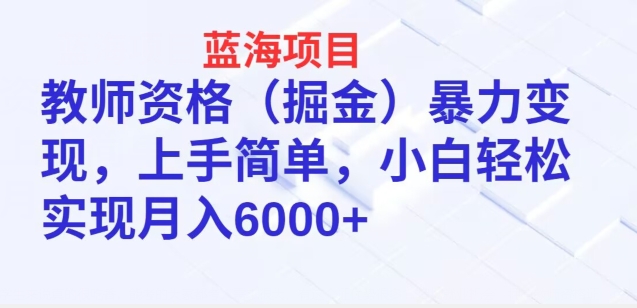 蓝海项目，教师资格(掘金)暴力变现，上手简单，小白轻松实现月入6000+-轻创社
