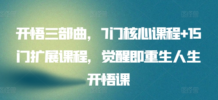 开悟三部曲，7门核心课程+15门扩展课程，觉醒即重生人生开悟课-轻创社