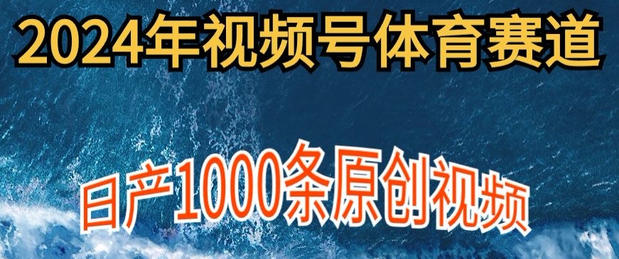 2024年体育赛道视频号，新手小白轻松操作日产1000条原创视频，多账号多撸分成-轻创社
