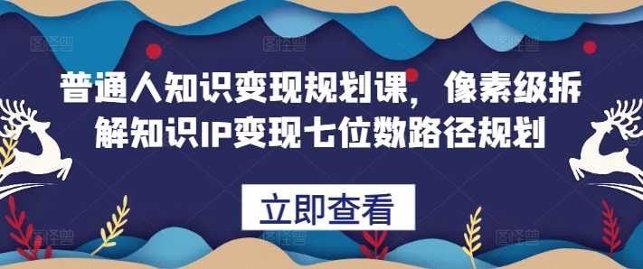 平常人知识变现规划课，像素级拆卸专业知识IP转现七位数最短路径算法-轻创社