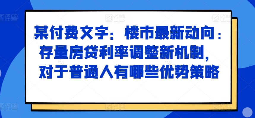 某付费文章：房市最新动态，存量房贷利率调节创新机制，对于普通人有什么优势对策-轻创社