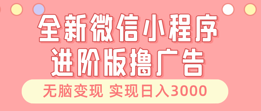 全新微信小程序进阶版撸广告 无脑变现睡后也有收入 日入3000＋-轻创社