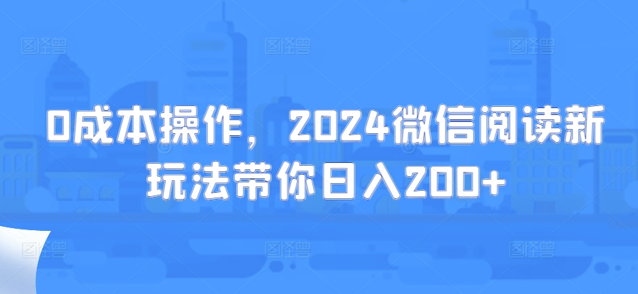 0费用实际操作，2024微信阅读新模式陪你日入200-轻创社