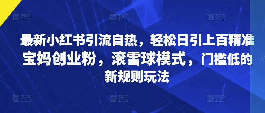 全新小红书引流自然，轻轻松松日引几百精确宝妈创业粉，稳赚方式，成本低的新规游戏玩法-轻创社