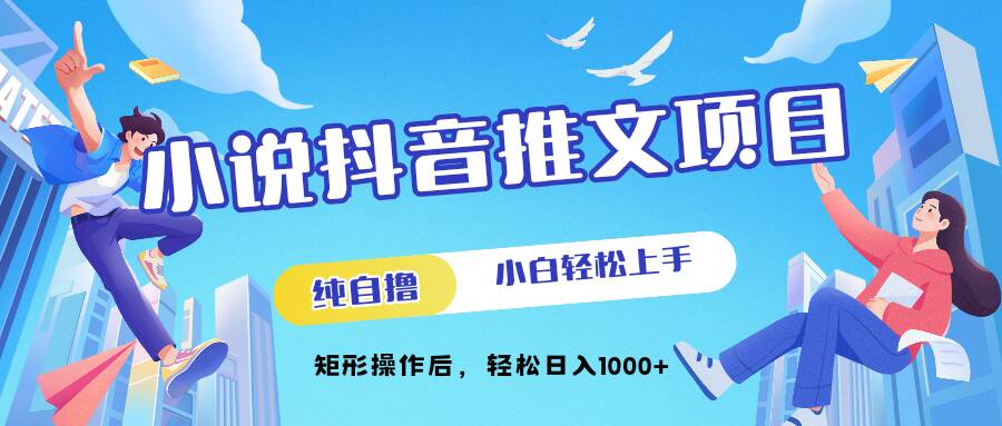 小说抖音推文项目，纯自撸，小白轻松上手，矩形操作后，轻松日入几张-轻创社