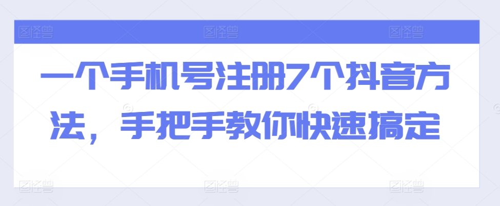一个手机号码注册7个抖音视频方式，教你如何迅速解决-轻创社