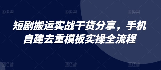短剧剧本运送实战演练满满干货，手机自建去重复模版实际操作全过程-轻创社