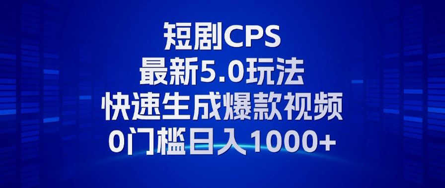 11月最新短剧CPS玩法，快速生成爆款视频，小白0门槛轻松日入1000+-轻创社