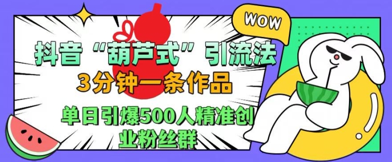 抖音葫芦式引流法，三分钟一条作品，单日引爆抖音500人精准创业粉丝群【揭秘】-轻创社