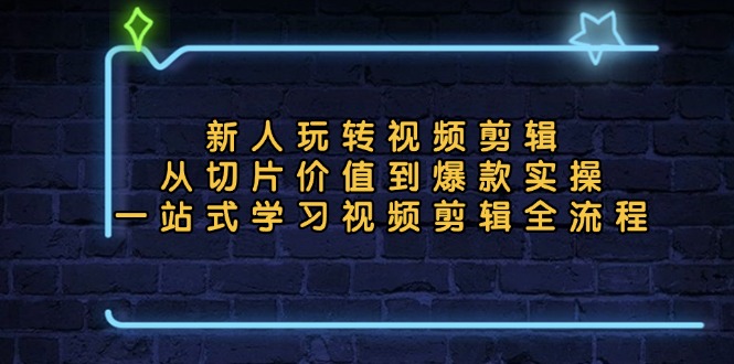新人玩转视频剪辑：从切片价值到爆款实操，一站式学习视频剪辑全流程-轻创社