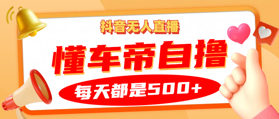 抖音无人直播“懂车帝”自撸玩法，每天2小时收益500+-轻创社