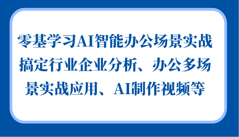 零基学习AI智能办公场景实战，搞定行业企业分析、办公多场景实战应用、AI制作视频等-轻创社