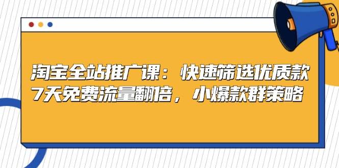 淘宝全站推广课：快速筛选优质款，7天免费流量翻倍，小爆款群策略-轻创社