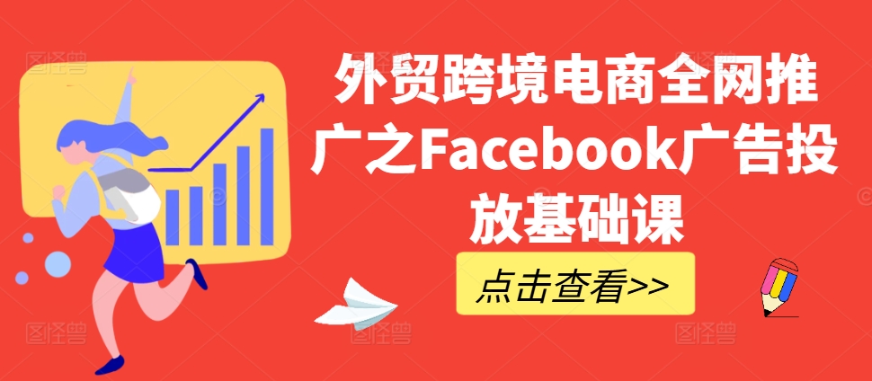 出口外贸跨境电子商务全网营销推广之Facebook广告营销专业课-轻创社