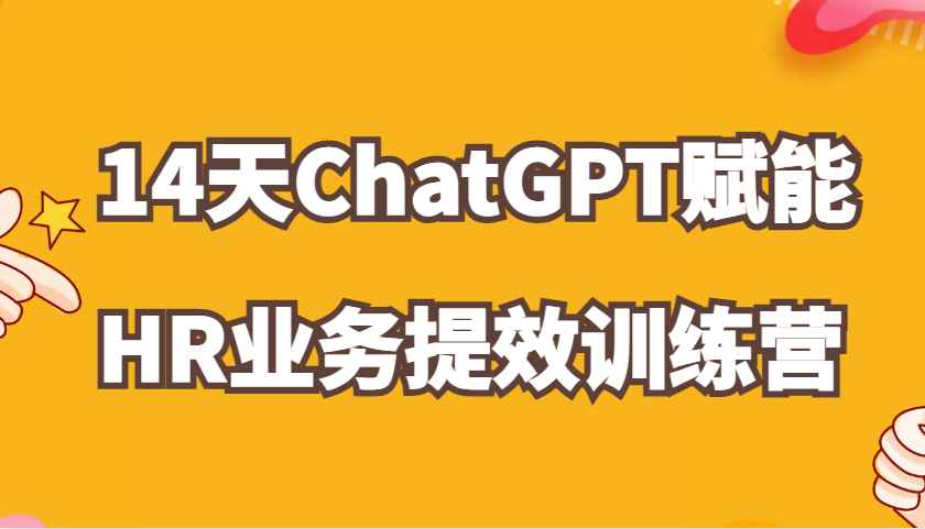 ChatGPT创变HR业务流程提质增效14天夏令营，从小白到应用大神在HR工作上灵活应用-轻创社