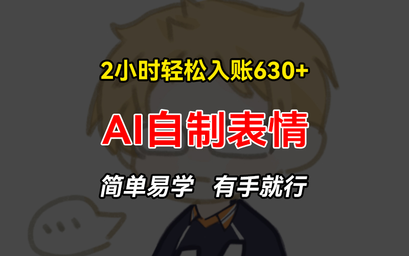 2小时轻松入账630+赚钱项目，手把手教你做AI自制表情，简单易学有手就行-轻创社
