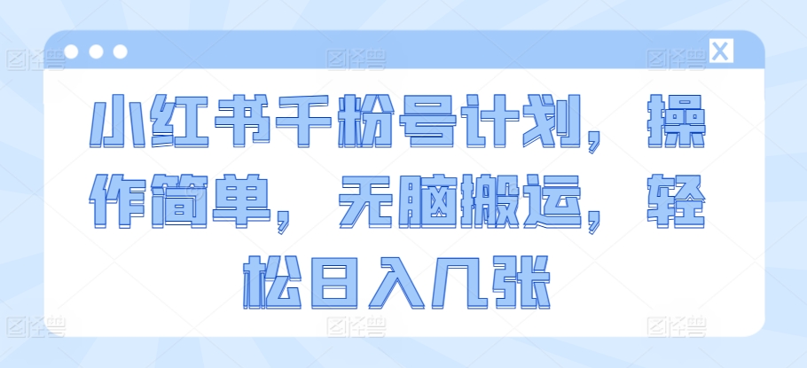 小红书的千粉号方案，使用方便，没脑子运送，轻轻松松日入多张-轻创社