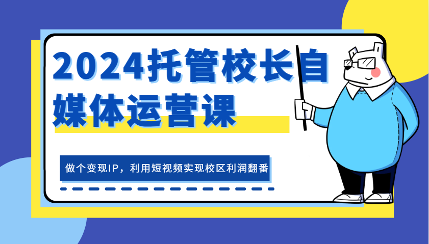 2024代管校领导新媒体运营课，做一个转现IP，运用小视频完成教学区盈利翻一番-轻创社
