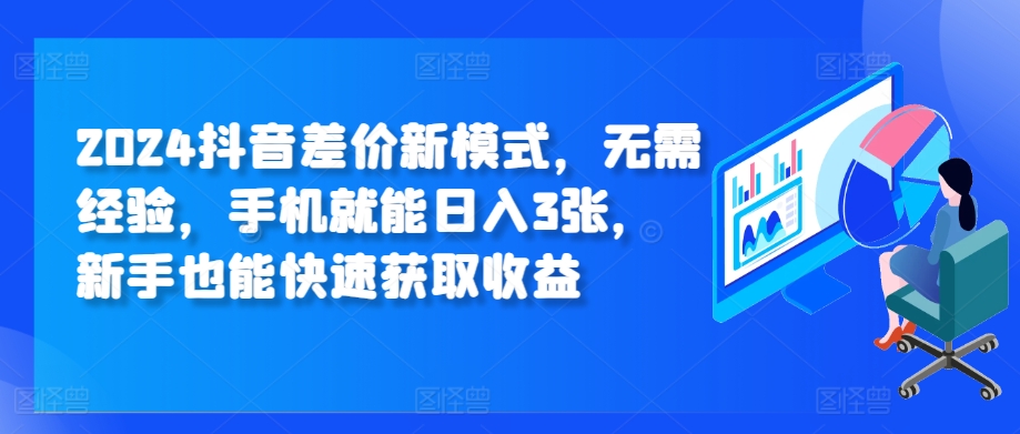 2024抖音视频价格差创新模式，无需经验，手机就能日入3张，初学者也能快速获得收益-轻创社