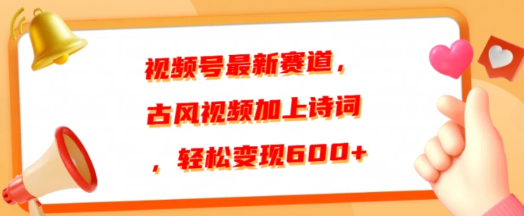 视频号最新赛道，古风视频加上诗词，轻松变现6张-轻创社