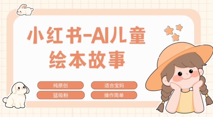 小红书的AI幼儿故事跑道，参观考察新项目拆卸，日入1k-轻创社