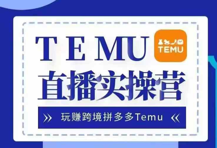 Temu直播实战营，玩赚跨境拼多多Temu，国内电商卷就出海赚美金-轻创社