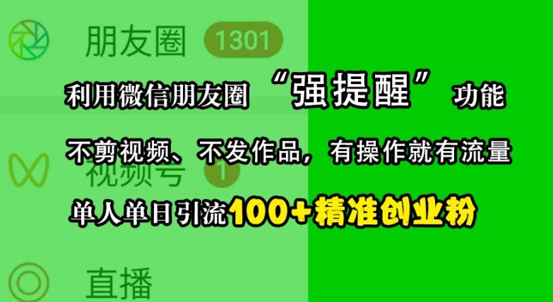 利用微信朋友圈“强提醒”功能，引流精准创业粉，不剪视频、不发作品，单人单日引流100+创业粉-轻创社