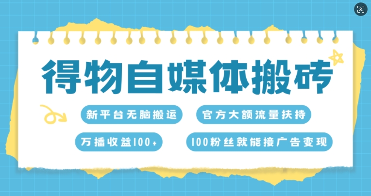 得物自媒体搬砖，万播收益100+，官方大额流量扶持，100粉丝就能接广告变现-轻创社