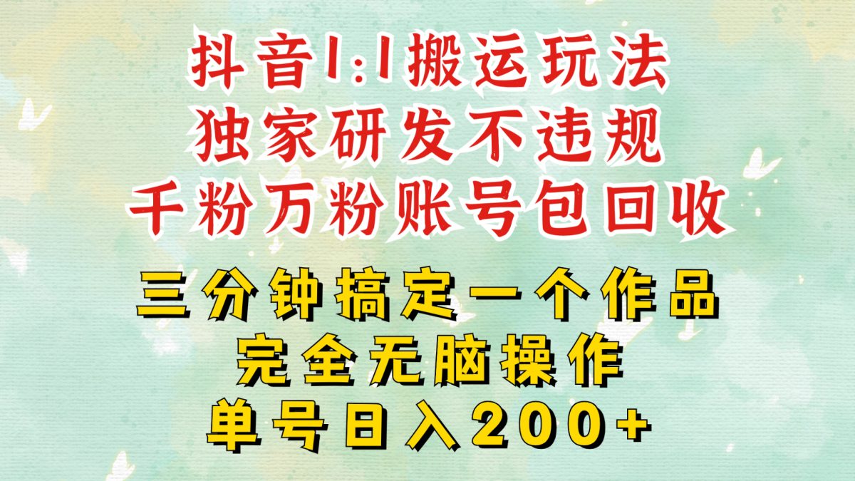 抖音1：1搬运独创顶级玩法!三分钟一条作品!单号每天稳定200+收益，千粉万粉账号包回收-轻创社
