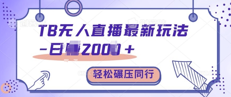 TB无人直播全新游戏玩法轻轻松松日入2k ，辗压同行业，家庭保姆级课堂教学【揭密】-轻创社