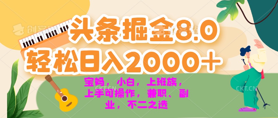 今日头条掘金8.0最新玩法 轻松日入2000+ 小白，宝妈，上班族都可以轻松…-轻创社