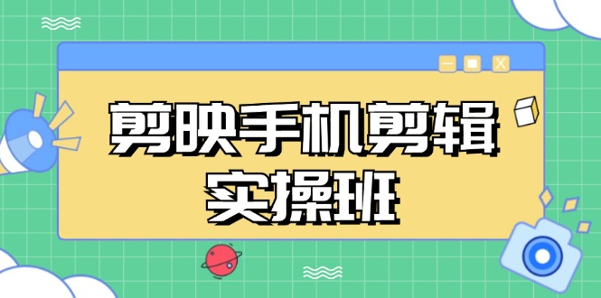 剪映手机剪辑实战班，从入门到精通，抖音爆款视频制作秘籍分段讲解-轻创社