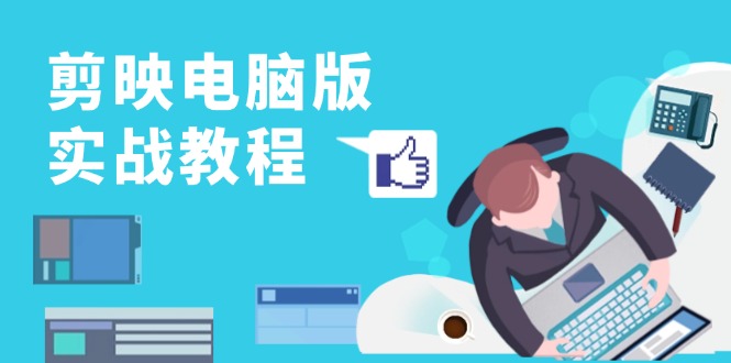 剪映电脑版实战教程，0基础打造短视频剪辑高手，详解功能、工具与实操案例-轻创社