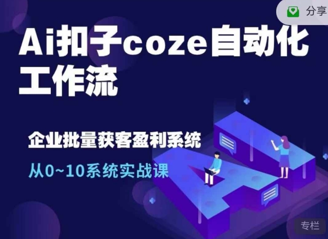 Ai钮扣coze自动化技术工作流引擎，从0~10系统软件实战演练课，10本人工作量1本人进行-轻创社