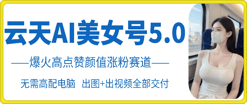 云水间AI漂亮美女号5.0，爆红高些赞长相增粉跑道-轻创社