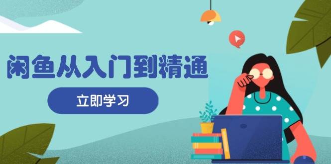 闲鱼平台实用教程：把握商品发布全过程，每日流量获取方法，简单高效转现-轻创社