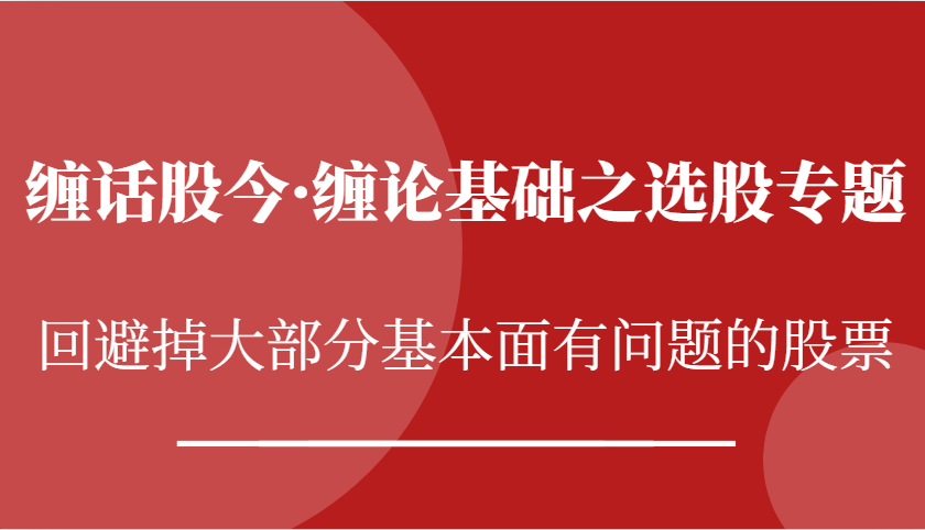 缠话股今·缠论基本之选择股票专题讲座：逃避掉绝大多数股票基本面出现问题个股-轻创社