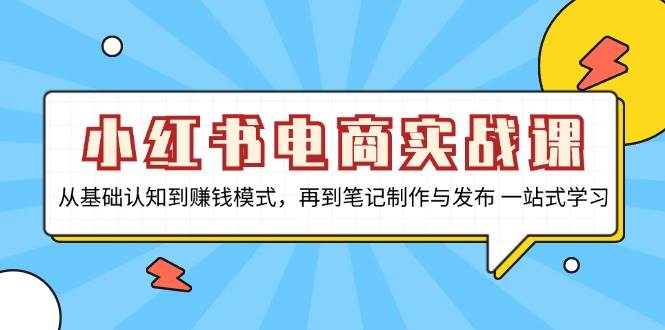 小红书电商实战演练课，从基础认知到赚钱方法，再从手记制作与公布 一站式学习培训-轻创社