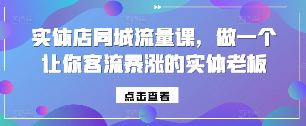 实体店同城流量课，做一个让你客流暴涨的实体老板-轻创社
