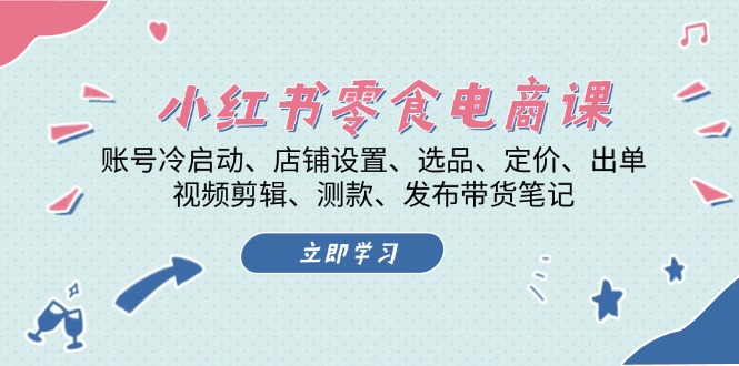 小红书的 零食电子商务课：账户冷启、店面设定、选款、标价、开单、视频编辑..-轻创社
